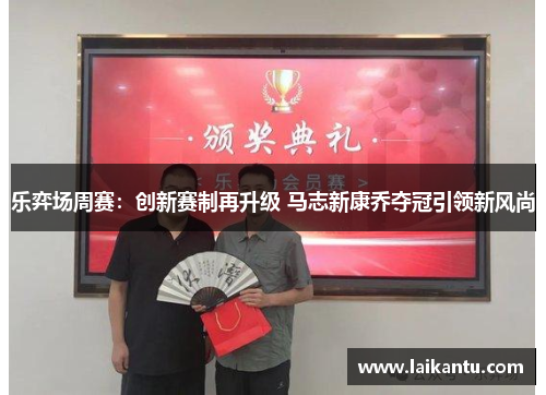 乐弈场周赛:创新赛制再升级 马志新康乔夺冠引领新风尚