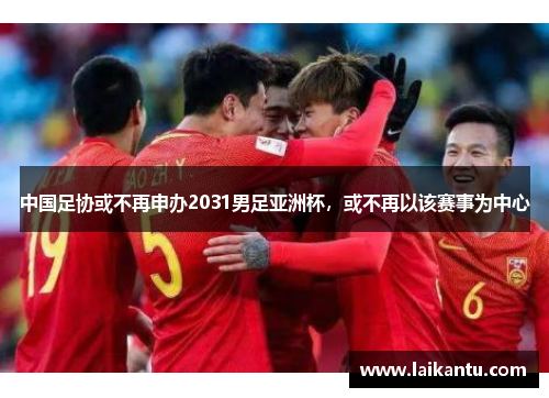 中国足协或不再申办2031男足亚洲杯,或不再以该赛事为中心