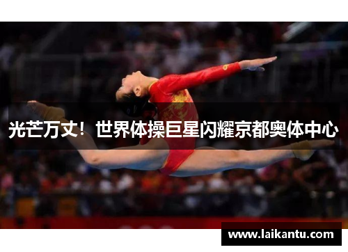 光芒万丈!世界体操巨星闪耀京都奥体中心