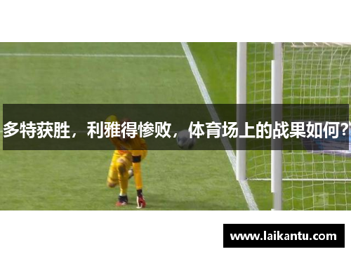 多特获胜,利雅得惨败,体育场上的战果如何?