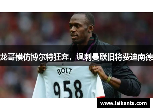 龙哥模仿博尔特狂奔，讽刺曼联旧将费迪南德